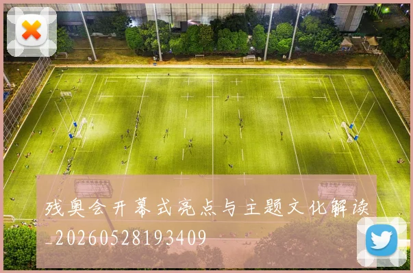 残奥会开幕式亮点与主题文化解读_20260528193409