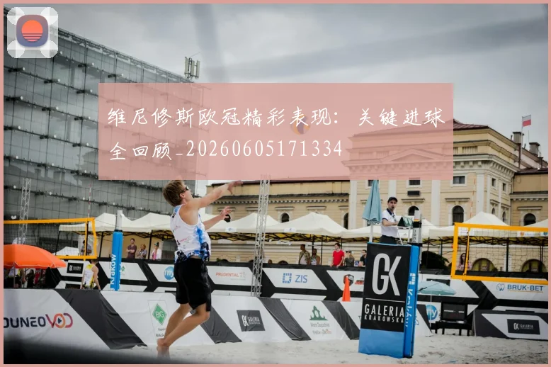 维尼修斯欧冠精彩表现:关键进球全回顾_20260605171334