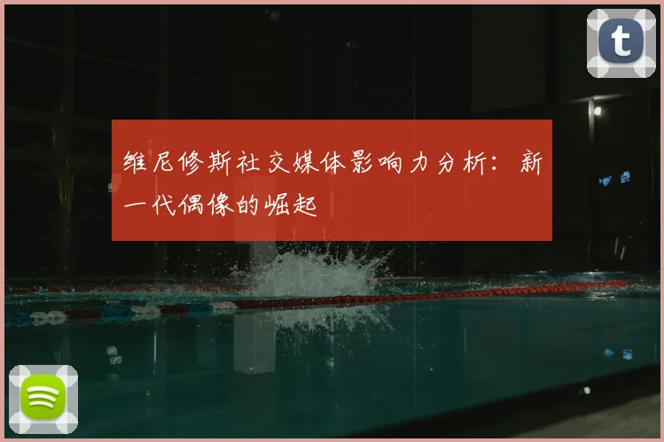 维尼修斯社交媒体影响力分析:新一代偶像的崛起