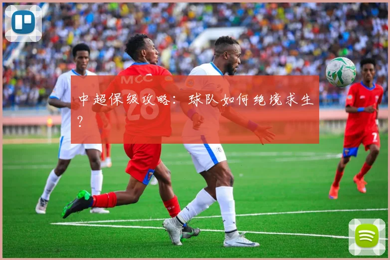 中超保级攻略:球队如何绝境求生?